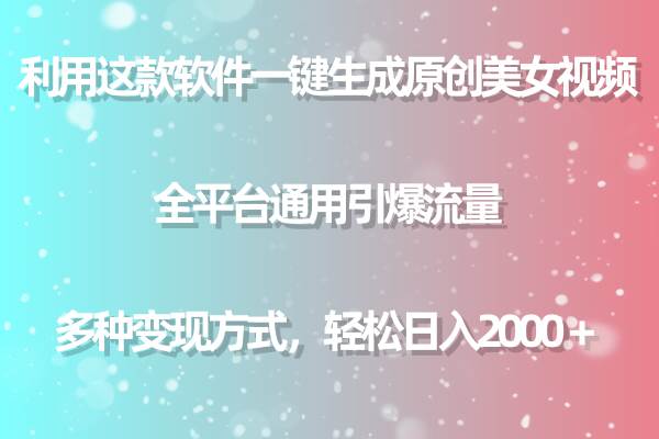 用这款软件一键生成原创美女视频 全平台通用引爆流量 多种变现 日入2000＋-讯领网创