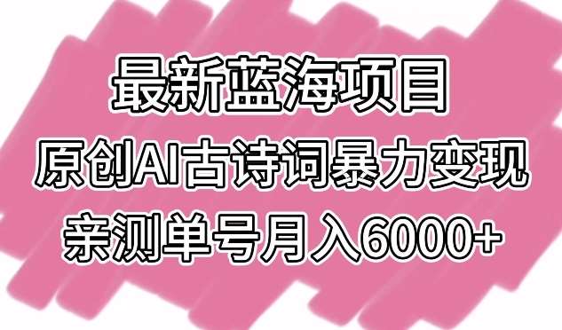 最新蓝海项目，原创AI古诗词暴力变现，亲测单号月入6000+【揭秘】-讯领网创