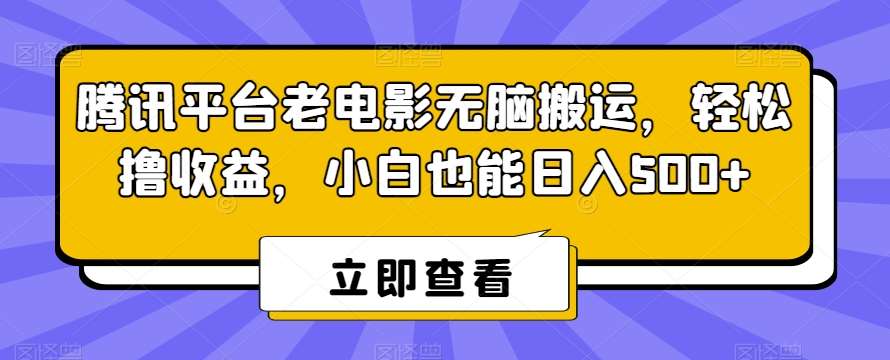 腾讯平台老电影无脑搬运，轻松撸收益，小白也能日入500+【揭秘】-讯领网创