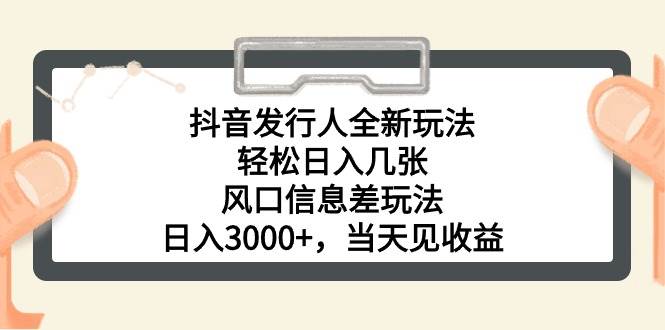 （10700期）抖音发行人全新玩法，轻松日入几张，风口信息差玩法，日入3000+，当天…-讯领网创