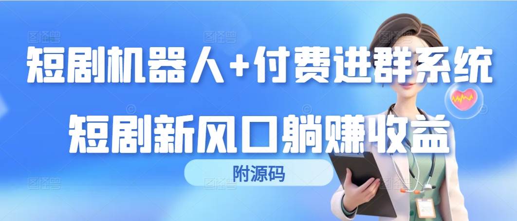 （9468期）短剧机器人+付费进群系统，短剧新风口躺赚收益（附源码）-讯领网创