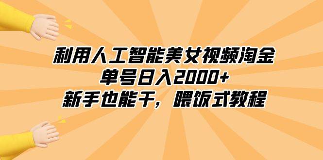 利用人工智能美女视频淘金，单号日入2000+，新手也能干，喂饭式教程-讯领网创