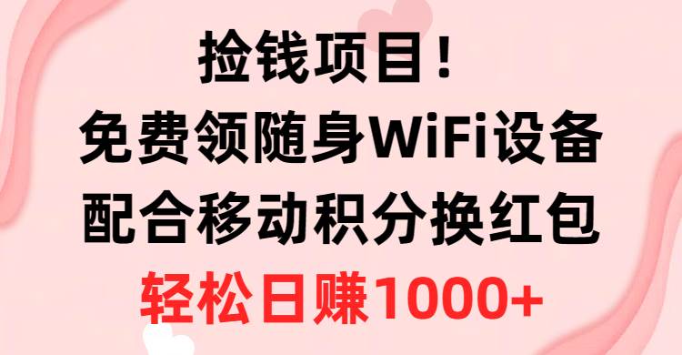 （10551期）捡钱项目！免费领随身WiFi设备+移动积分换红包，有手就行，轻松日赚1000+-讯领网创