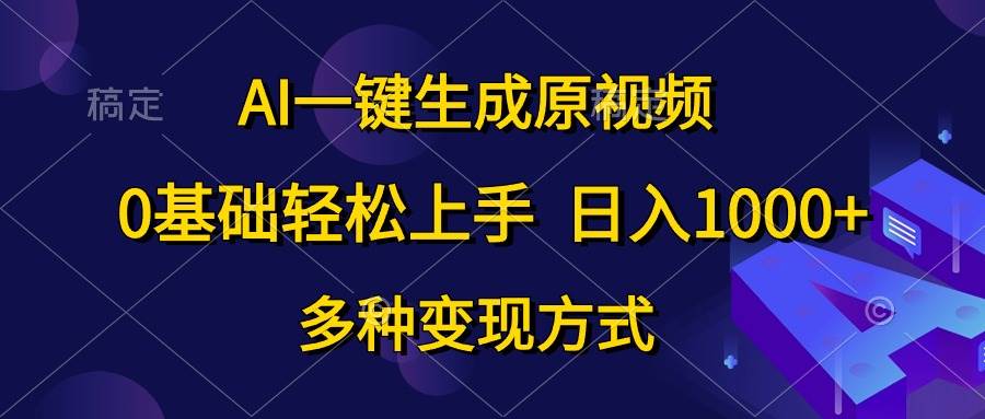 （10695期）AI一键生成原视频，0基础轻松上手，日入1000+，多种变现方式-讯领网创