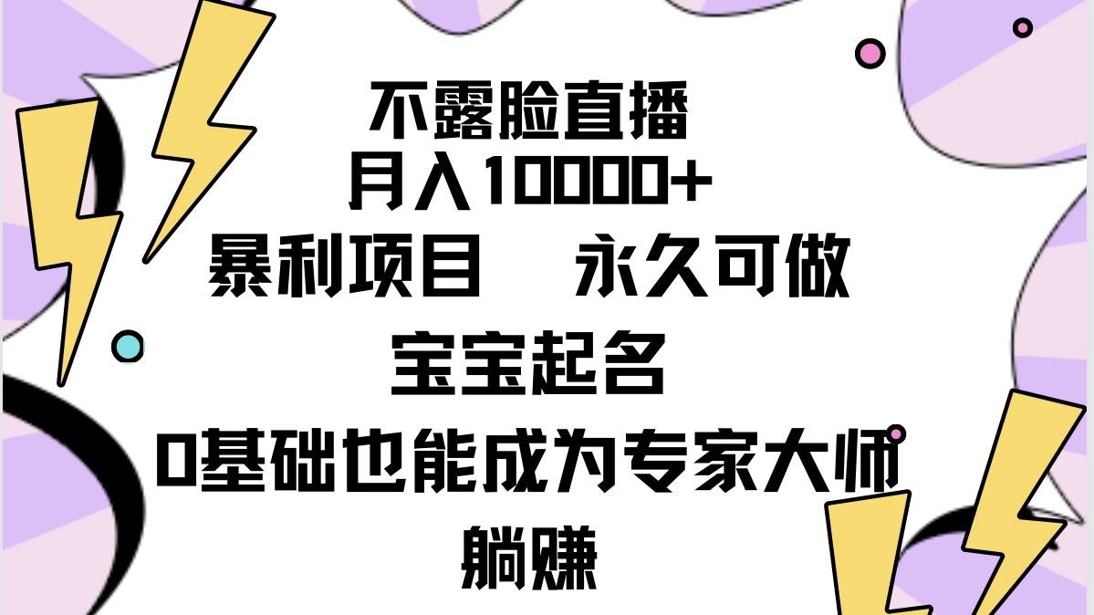 不露脸直播，月入10000+暴利项目，永久可做，宝宝起名（详细教程+软件）-讯领网创