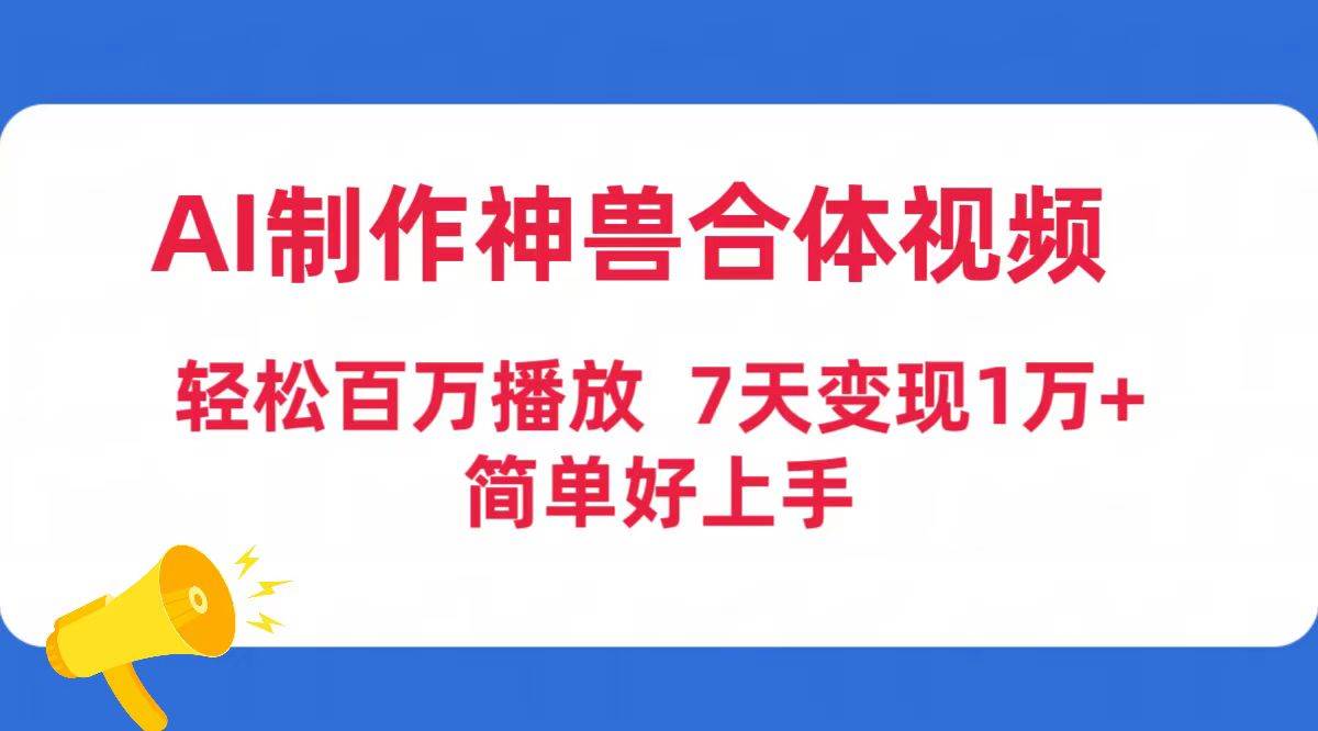 AI制作神兽合体视频，轻松百万播放，七天变现1万+简单好上手（工具+素材）-讯领网创