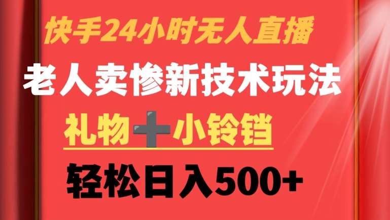 快手24小时无人直播，老人卖惨最新技术玩法，礼物+小铃铛，轻松日入500+【揭秘】-讯领网创