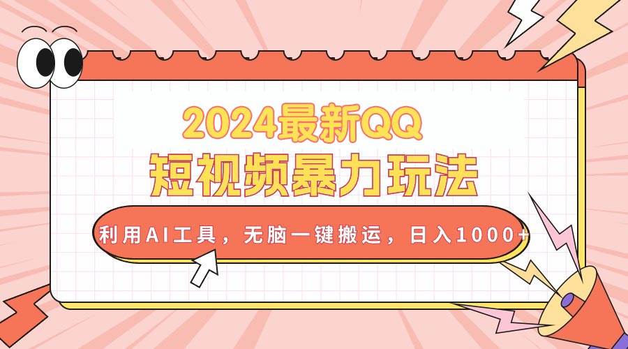 （10746期）2024最新QQ短视频暴力玩法，利用AI工具，无脑一键搬运，日入1000+-讯领网创