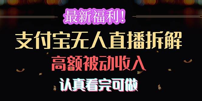 （10619期）最新福利！支付宝无人直播拆解，实现高额被动收入，认真看完可做-讯领网创