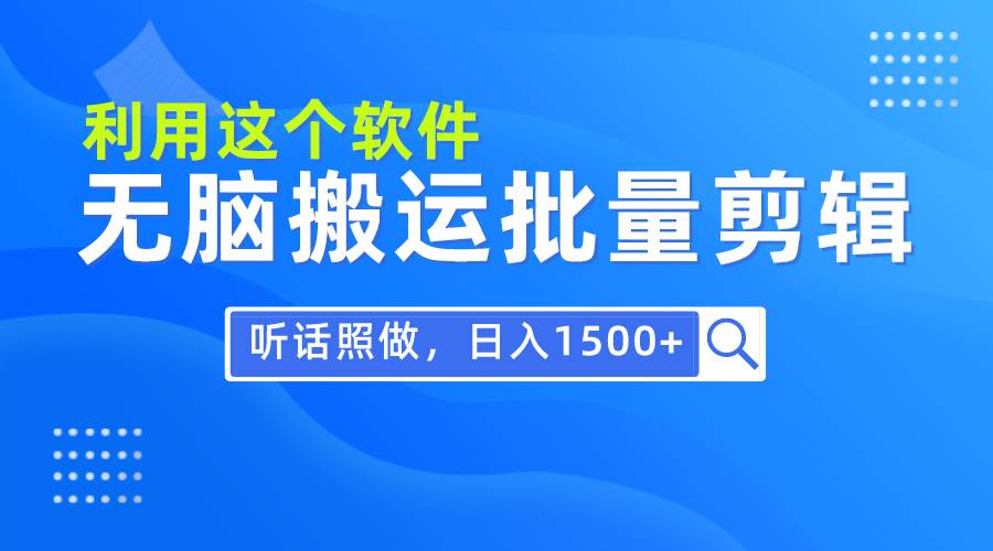 （9614期）每天30分钟，0基础用软件无脑搬运批量剪辑，只需听话照做日入1500+-讯领网创