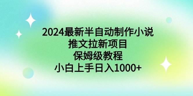 2024最新半自动制作小说推文拉新项目，保姆级教程，小白上手日入1000+-讯领网创