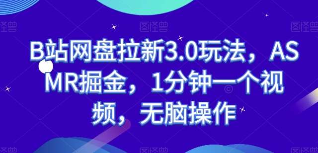 B站网盘拉新3.0玩法，ASMR掘金，1分钟一个视频，无脑操作【揭秘】-讯领网创