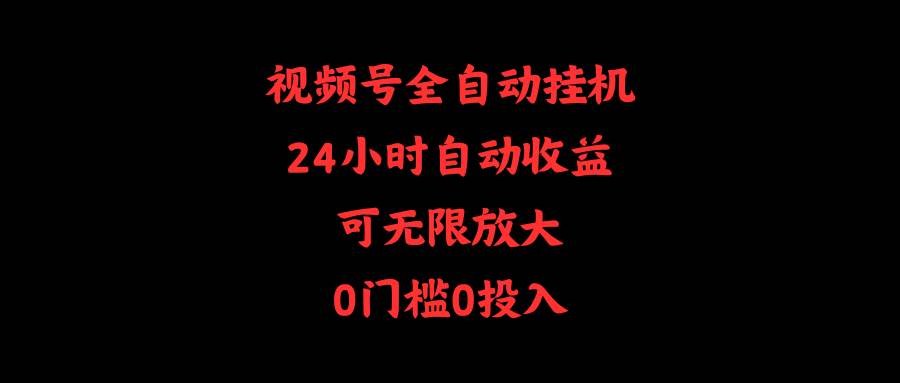 （10031期）视频号全自动挂机，24小时自动收益，可无限放大，0门槛0投入-讯领网创