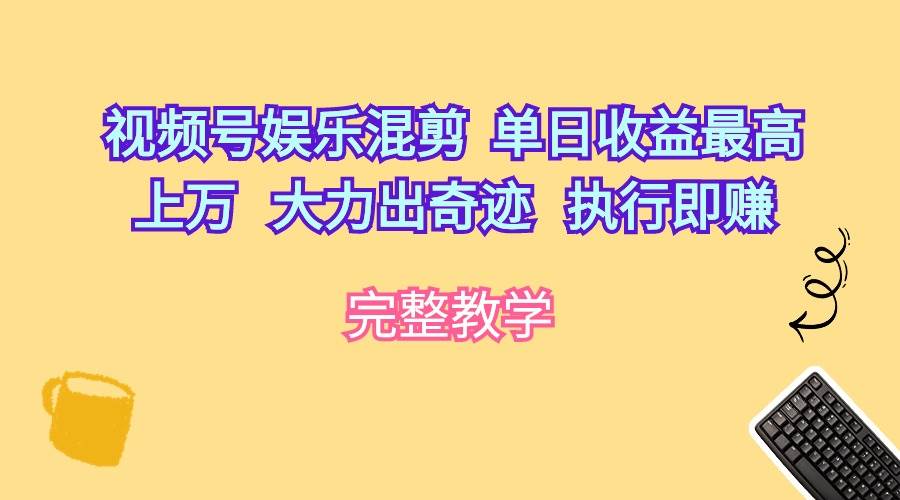 视频号娱乐混剪  单日收益最高上万   大力出奇迹   执行即赚-讯领网创