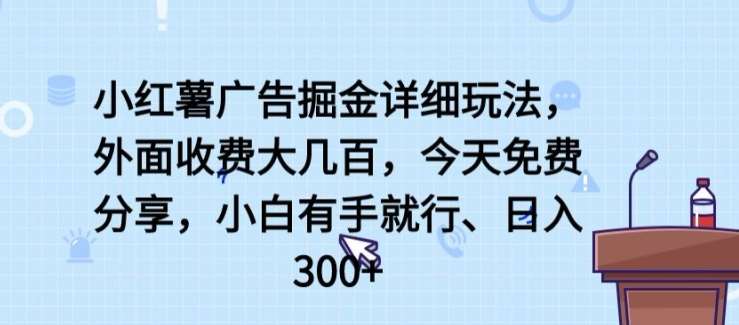 小红薯广告掘金详细玩法，外面收费大几百，小白有手就行，日入300+【揭秘】-讯领网创