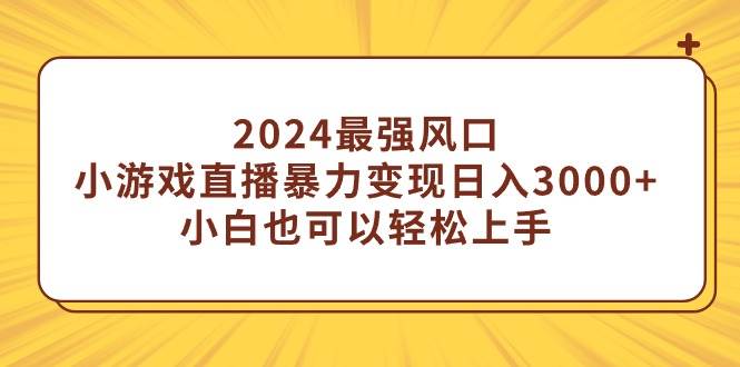 2024最强风口，小游戏直播暴力变现日入3000+小白也可以轻松上手-讯领网创