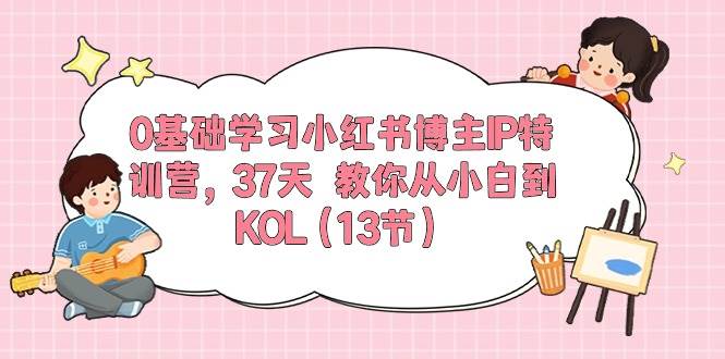 （10764期）0基础学习小红书博主IP特训营，37天 教你从小白到KOL（13节）-讯领网创