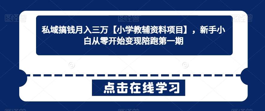 私域搞钱月入三万【小学教辅资料项目】，新手小白从零开始变现陪跑第一期-讯领网创