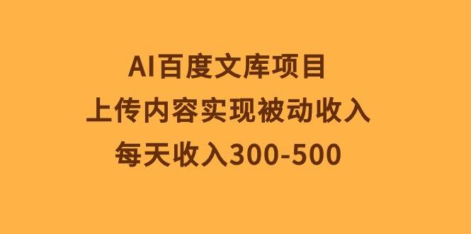 AI百度文库项目，上传内容实现被动收入，每天收入300-500-讯领网创