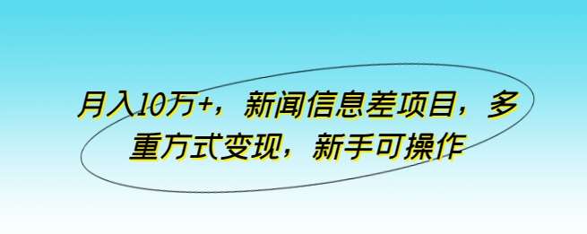 月入10万+，新闻信息差项目，多重方式变现，新手可操作【揭秘】-讯领网创