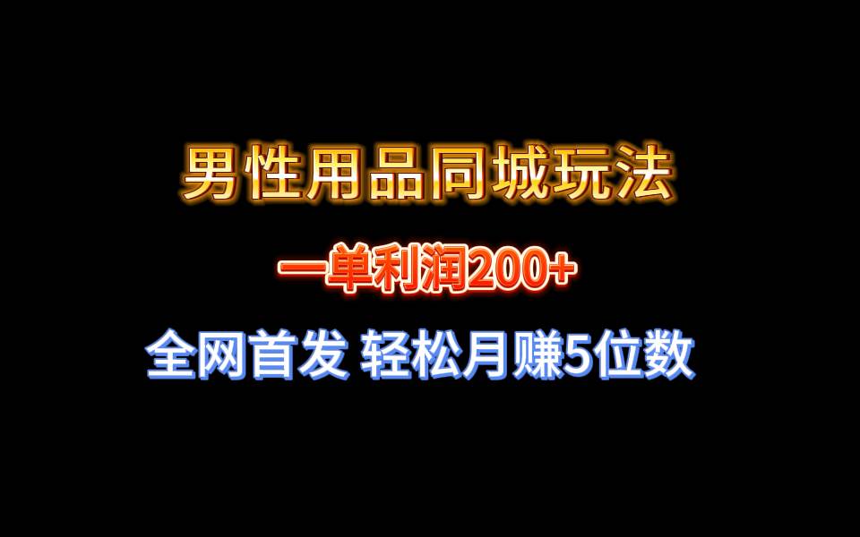 全网首发 一单利润200+ 男性用品同城玩法 轻松月赚5位数-讯领网创