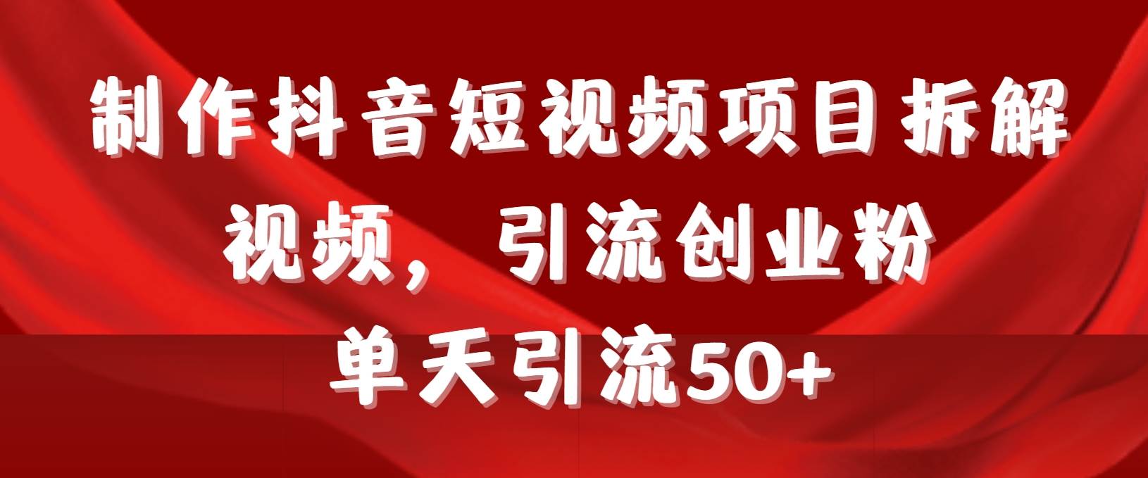 制作抖音短视频项目拆解视频引流创业粉，一天引流50+教程+工具+素材-讯领网创