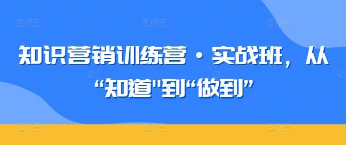 知识营销训练营·实战班，从“知道”到“做到”-讯领网创