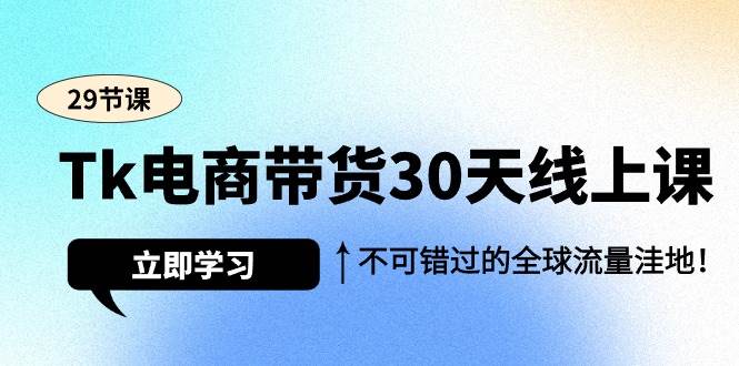 （9463期）Tk电商带货30天线上课，不可错过的全球流量洼地（29节课）-讯领网创