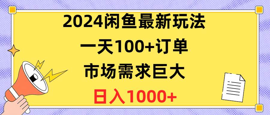 （10378期）2024闲鱼最新玩法，一天100+订单，市场需求巨大，日入1400+-讯领网创