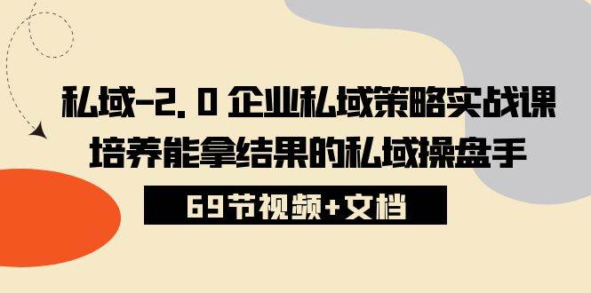 （10345期）私域-2.0 企业私域策略实战课，培养能拿结果的私域操盘手 (69节视频+文档)-讯领网创