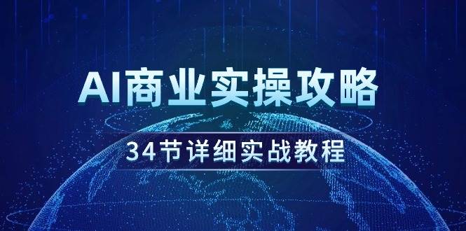 （9421期）AI商业实操攻略，34节详细实战教程！-讯领网创