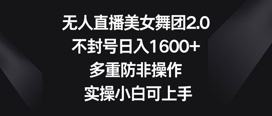 （8913期）无人直播美女舞团2.0，不封号日入1600+，多重防非操作， 实操小白可上手-讯领网创