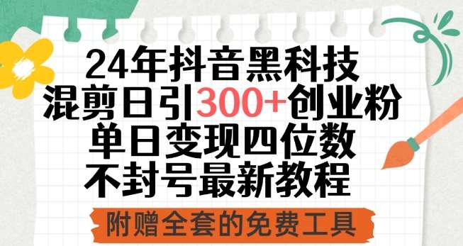 24年抖音黑科技混剪日引300+创业粉，单日变现四位数不封号最新教程【揭秘】-讯领网创