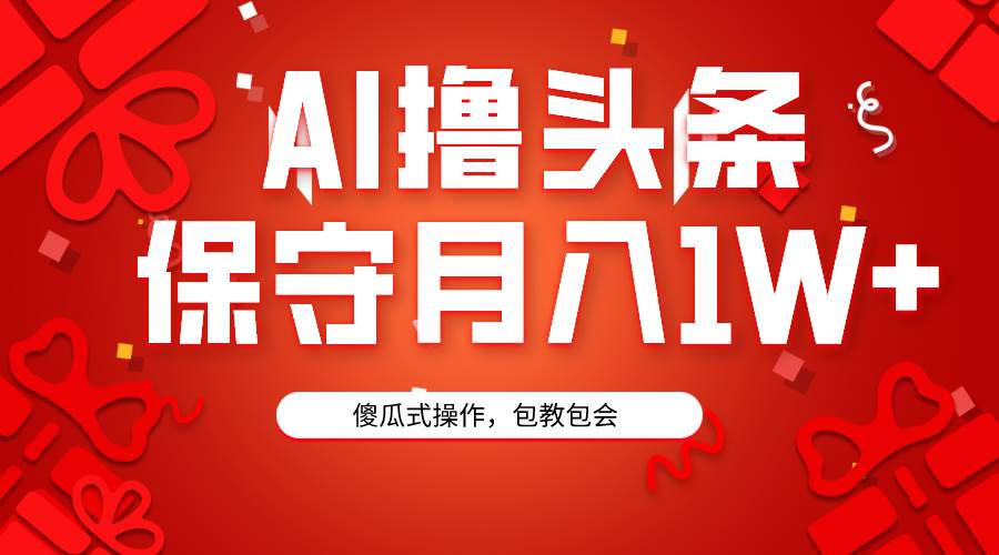 （9152期）AI撸头条3天必起号，傻瓜操作3分钟1条，复制粘贴月入1W+。-讯领网创