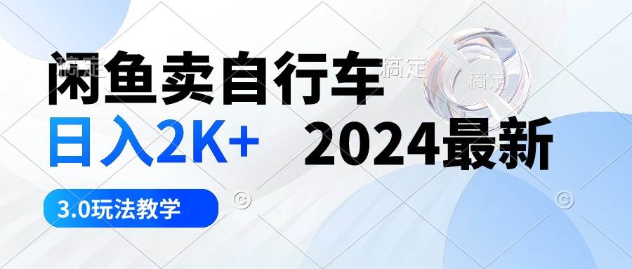 （10296期）闲鱼卖自行车 日入2K+ 2024最新 3.0玩法教学-讯领网创