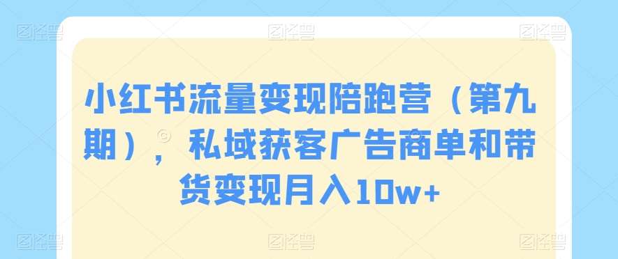 小红书流量变现陪跑营（第九期），私域获客广告商单和带货变现月入10w+-讯领网创