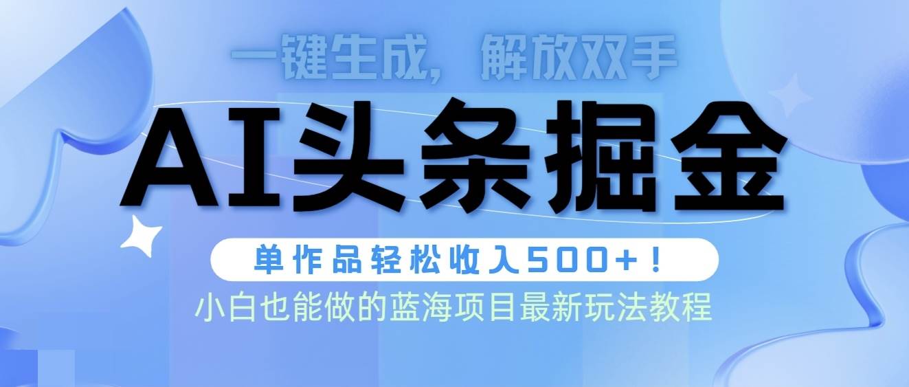 （9984期）头条AI掘金术最新玩法，全AI制作无需人工修稿，一键生成单篇文章收益500+-讯领网创