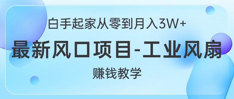 （10663期）白手起家从零到月入3W+，最新风口项目-工业风扇赚钱教学-讯领网创