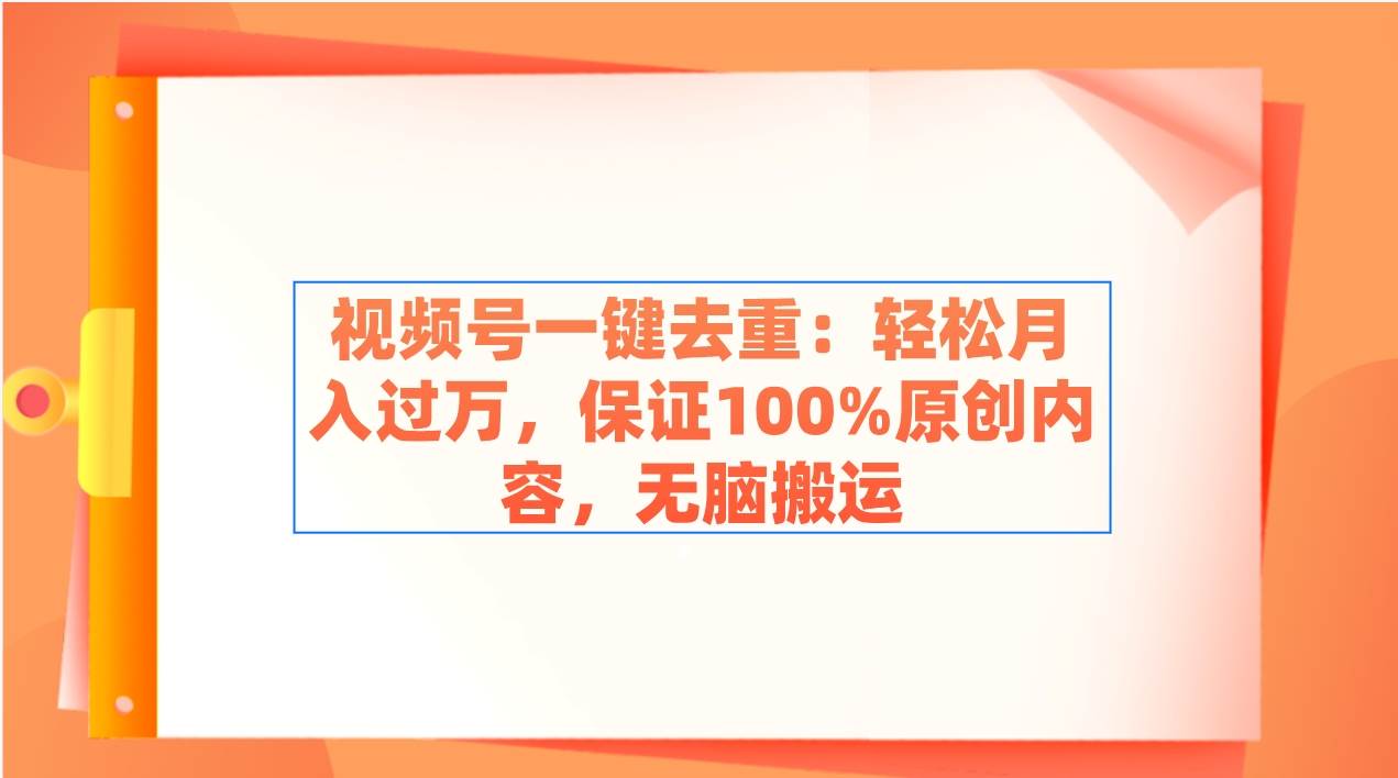 （9020期）视频号一键去重：轻松月入过万，保证100%原创内容，无脑搬运-讯领网创