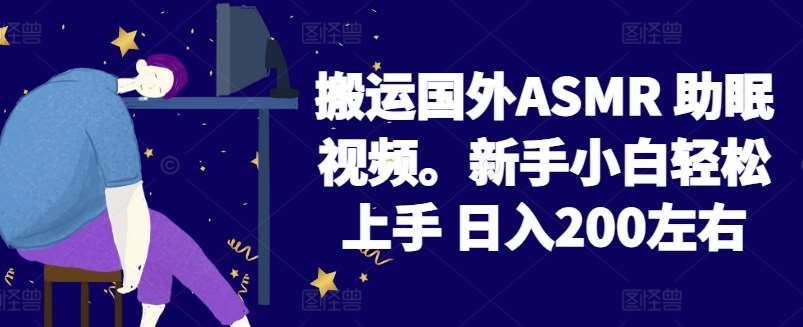 2024搬运国外ASMR 助眠视频，新手小白轻松上手 日入200左右【揭秘】-讯领网创