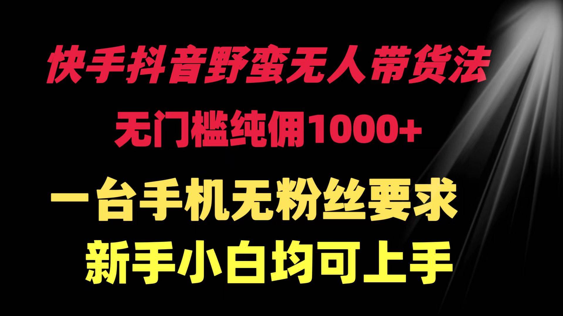 快手抖音野蛮无人带货法 无门槛纯佣1000+ 一台手机无粉丝要求新手小白…-讯领网创