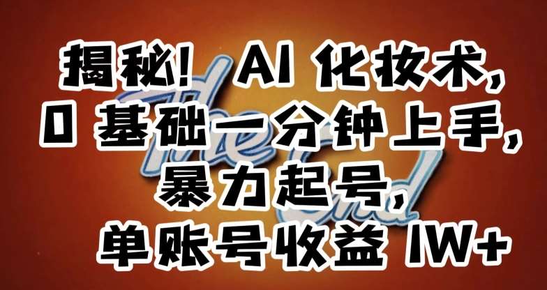 揭秘！AI化妆术，0基础一分钟上手，暴力起号，单账号收益1W+-讯领网创