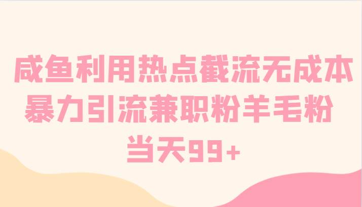 咸鱼利用热点截流无成本暴力引流兼职粉羊毛粉 当天99+-讯领网创