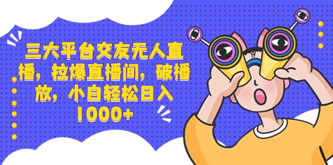 （8490期）三大平台交友无人直播，拉爆直播间，破播放，小白轻松日入1000+-讯领网创