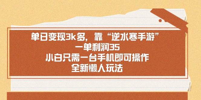 （8986期）单日变现3k多，靠“逆水寒手游”，一单利润35，小白只需一台手机即可操…-讯领网创