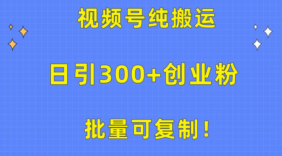 批量可复制！视频号纯搬运日引300+创业粉教程！-讯领网创