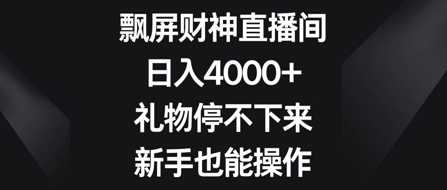 飘屏财神直播间，日入4000+，礼物停不下来，新手也能操作-讯领网创