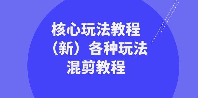 （8448期）暴富·团队-核心玩法教程（新）各种玩法混剪教程（69节课）-讯领网创