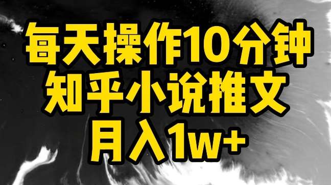 每天操作10分钟，知乎小说推文月入1w+【揭秘】-讯领网创