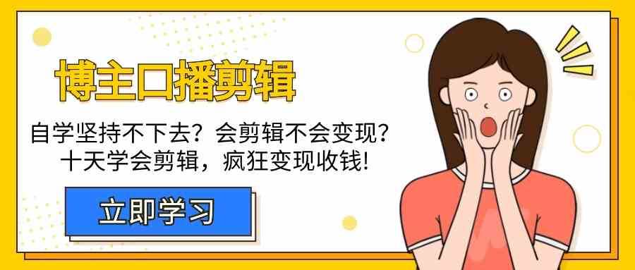 博主口播剪辑课，十天学会视频剪辑，解决变现问题疯狂收钱！-讯领网创